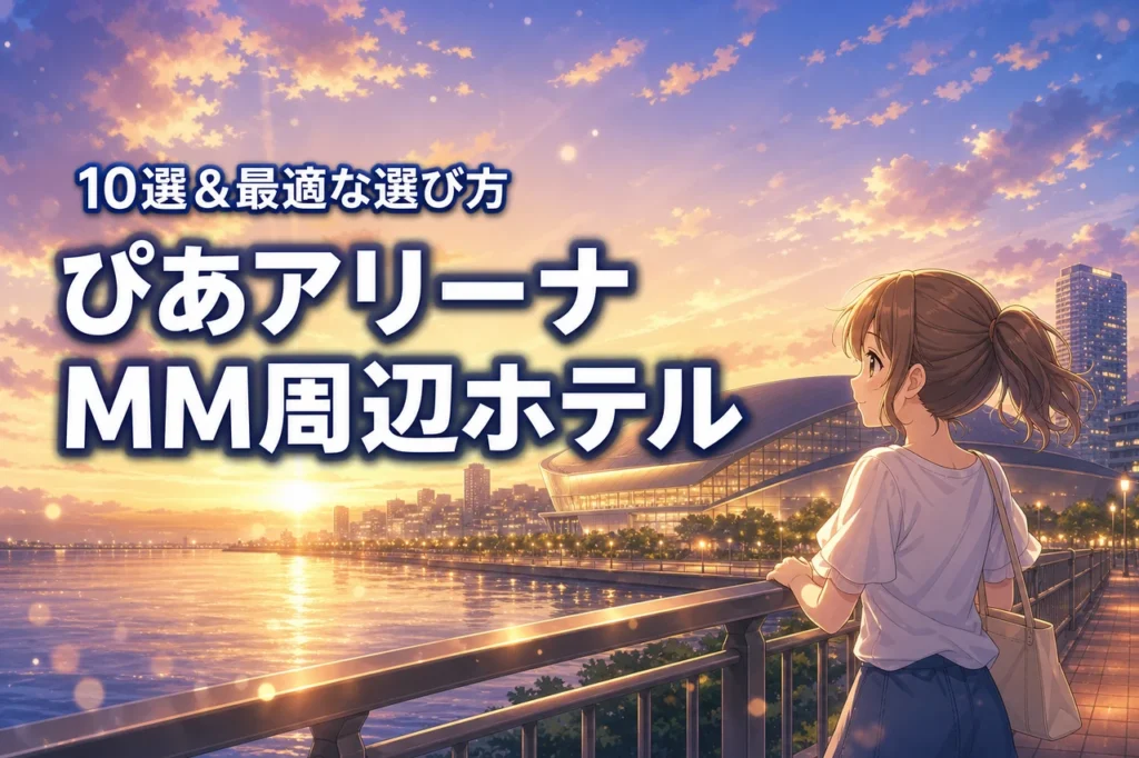 ぴあアリーナmm周辺のおすすめホテル10選！ライブ参戦に最適な選び方のポイント