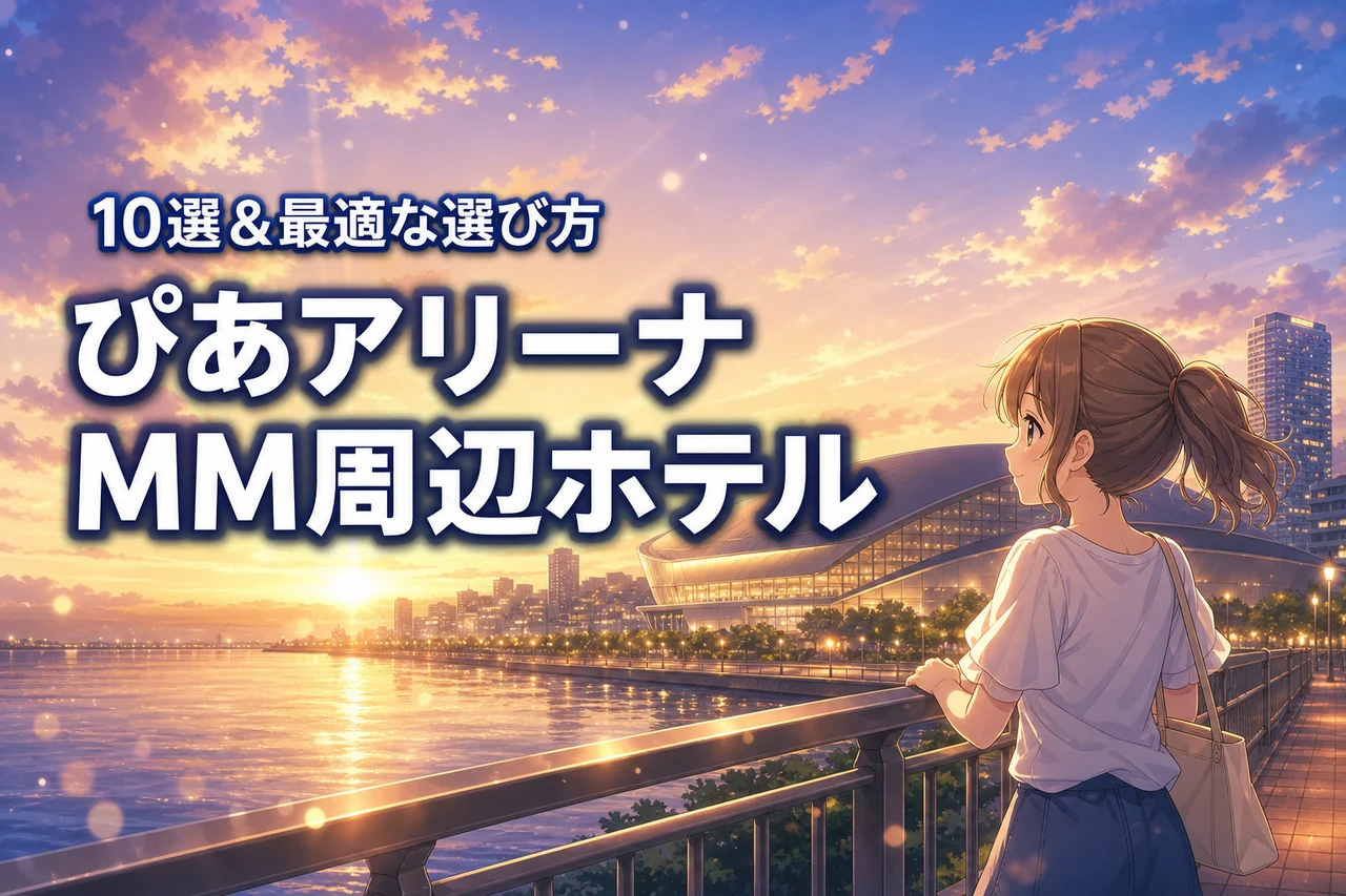 ぴあアリーナmm周辺のおすすめホテル10選!ライブ参戦に最適な選び方のポイント